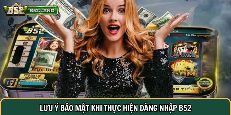 Lưu ý bảo mật khi thực hiện đăng nhập B52